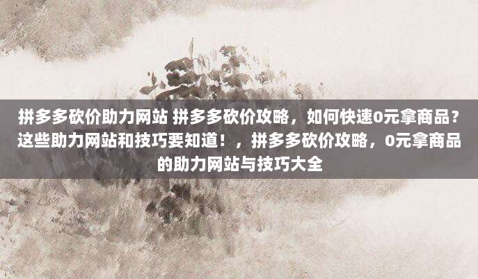 拼多多砍价助力网站 拼多多砍价攻略，如何快速0元拿商品？这些助力网站和技巧要知道！，拼多多砍价攻略，0元拿商品的助力网站与技巧大全