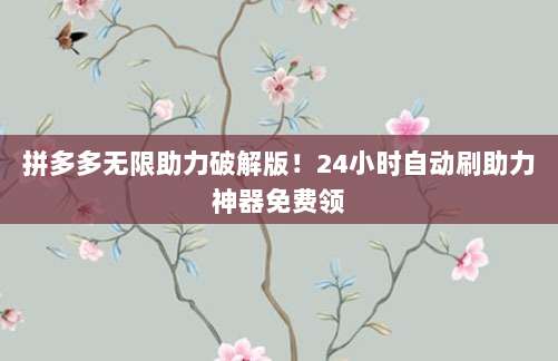 拼多多无限助力破解版！24小时自动刷助力神器免费领