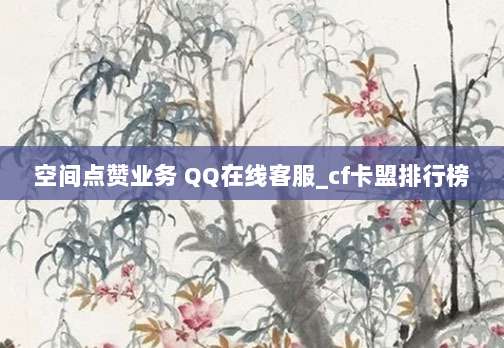 空间点赞业务 QQ在线客服_cf卡盟排行榜
