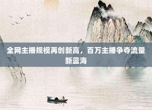 全网主播规模再创新高，百万主播争夺流量新蓝海