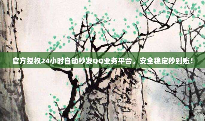 官方授权24小时自动秒发QQ业务平台，安全稳定秒到账！