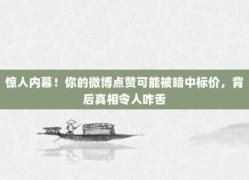 惊人内幕！你的微博点赞可能被暗中标价，背后真相令人咋舌
