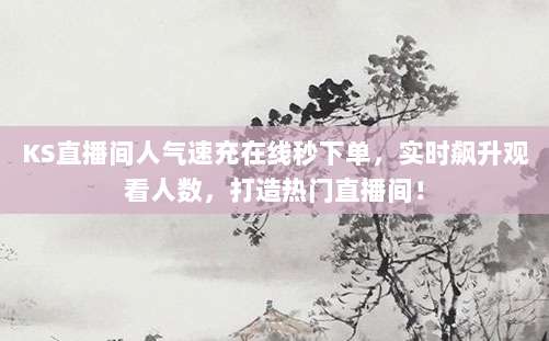 KS直播间人气速充在线秒下单，实时飙升观看人数，打造热门直播间！