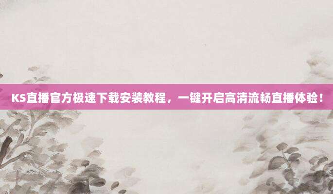 KS直播官方极速下载安装教程，一键开启高清流畅直播体验！