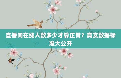 直播间在线人数多少才算正常？真实数据标准大公开
