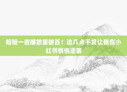 短短一夜播放量破百！这几点干货让我在小红书悄悄逆袭