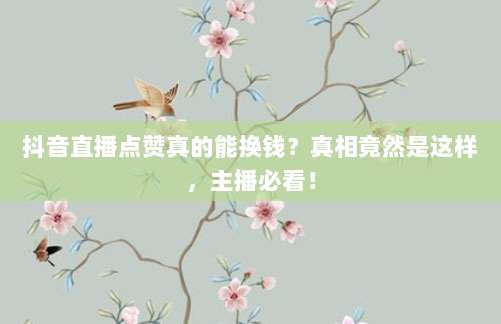抖音直播点赞真的能换钱？真相竟然是这样，主播必看！