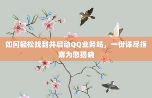 如何轻松找到并启动QQ业务站，一份详尽指南为您揭晓
