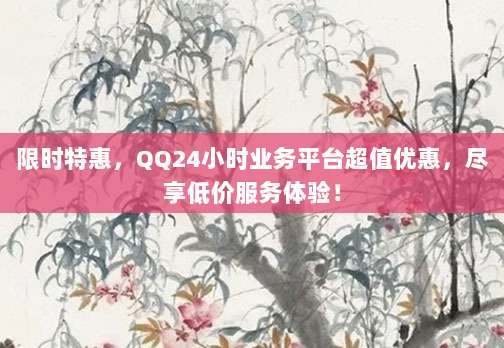 限时特惠，QQ24小时业务平台超值优惠，尽享低价服务体验！