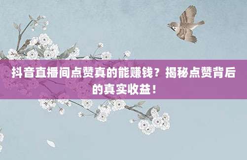 抖音直播间点赞真的能赚钱？揭秘点赞背后的真实收益！