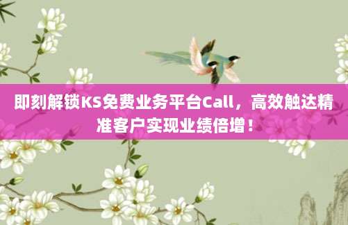 即刻解锁KS免费业务平台Call，高效触达精准客户实现业绩倍增！