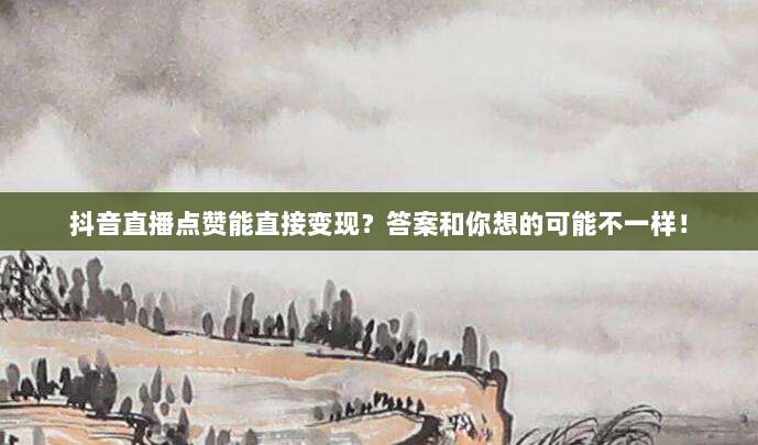 抖音直播点赞能直接变现？答案和你想的可能不一样！