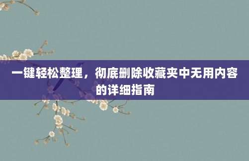 一键轻松整理，彻底删除收藏夹中无用内容的详细指南