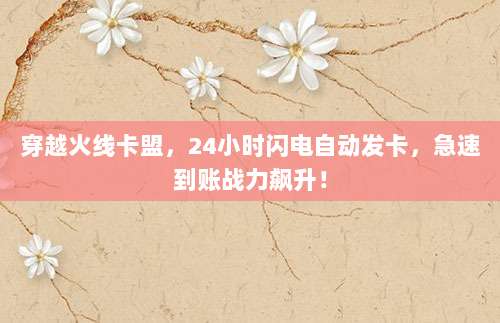 穿越火线卡盟，24小时闪电自动发卡，急速到账战力飙升！