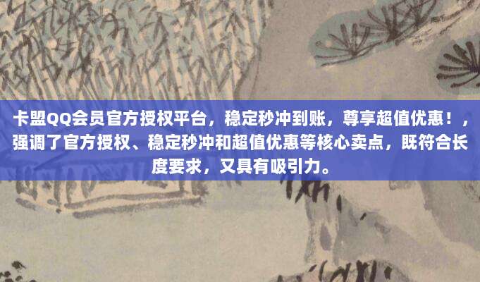 卡盟QQ会员官方授权平台，稳定秒冲到账，尊享超值优惠！，强调了官方授权、稳定秒冲和超值优惠等核心卖点，既符合长度要求，又具有吸引力。