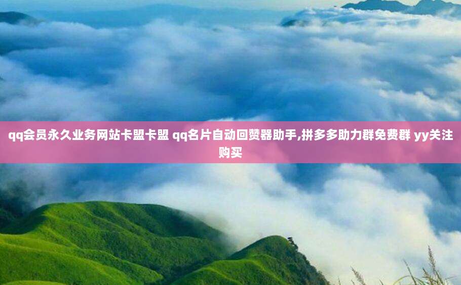 qq会员永久业务网站卡盟卡盟 qq名片自动回赞器助手,拼多多助力群免费群 yy关注购买