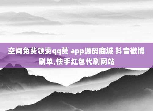 空间免费领赞qq赞 app源码商城 抖音微博刷单,快手红包代刷网站